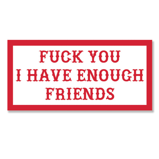 Sticker -  FUCK YOU I HAVE ENOUGH FRIENDS